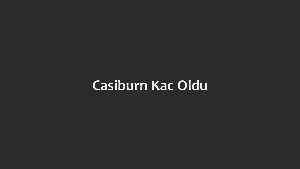 Casiburn Kaç Oldu